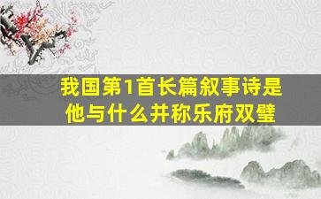 我国第1首长篇叙事诗是 他与什么并称乐府双璧